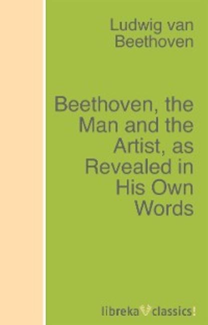 Beethoven, the Man and the Artist, as Revealed in His Own Words — Людвиг ван Бетховен