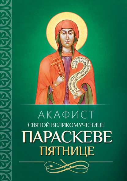 Акафист святой великомученице Параскеве Пятнице — Группа авторов