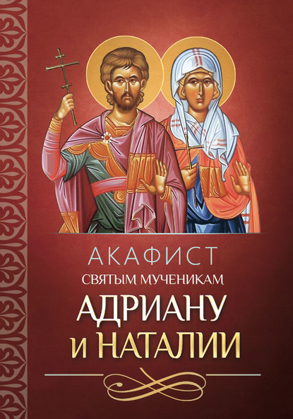 Акафист святым мученикам Адриану и Наталии — Группа авторов