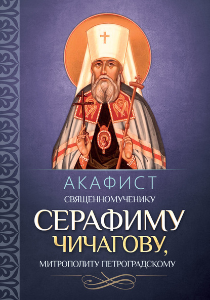 Акафист священномученику Серафиму (Чичагову), митрополиту Петроградскому. — Группа авторов