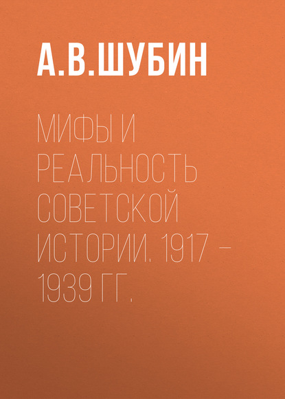Мифы и реальность советской истории. 1917 –1939 гг. — А. В. Шубин