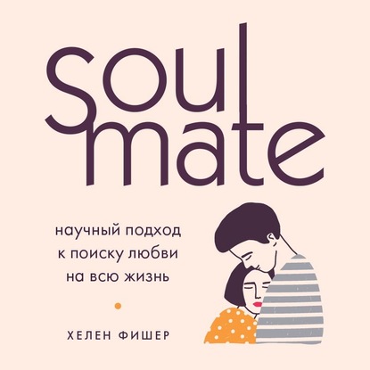 Soulmate. Научный подход к поиску любви на всю жизнь — Хелен Фишер