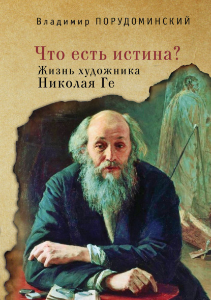 «Что есть истина?» Жизнь художника Николая Ге — Владимир Порудоминский