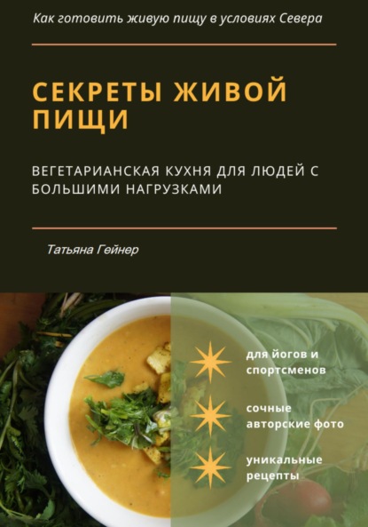 Секреты живой пищи. Вегетарианская кухня для людей с большими нагрузками — Татьяна Геннадьевна Новикова
