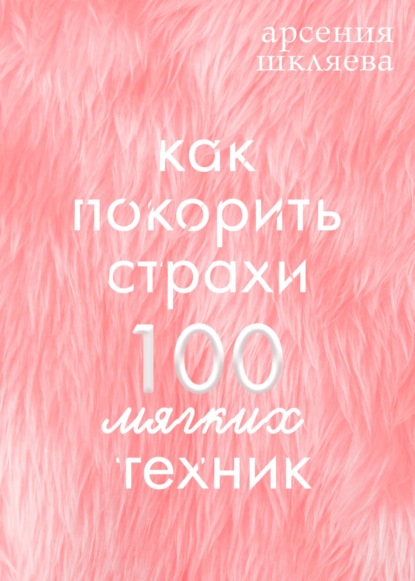 Как покорить Страхи? 100 мягких техник — Арсения Шкляева