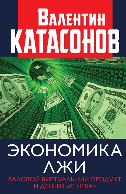 Экономика лжи. Валовой виртуальный продукт и деньги «с неба» — Валентин Юрьевич Катасонов