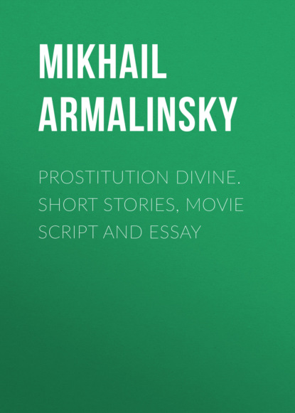 Prostitution Divine. Short stories, movie script and essay — Михаил Армалинский