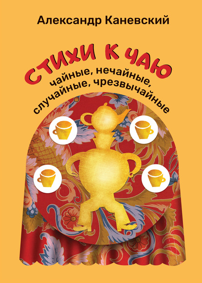 Стихи к чаю: чайные, нечайные, случайные, чрезвычайные — Александр Каневский