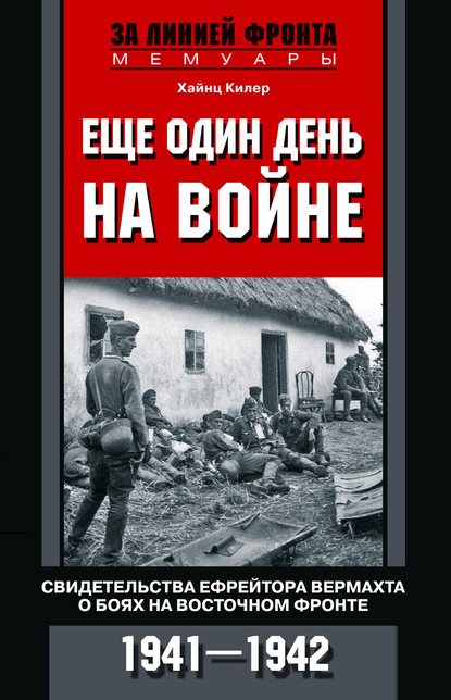 Еще один день на войне. Свидетельства ефрейтора вермахта о боях на Восточном фронте. 1941–1942 — Хайнц Килер