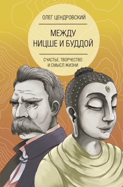 Между Ницше и Буддой: счастье, творчество и смысл жизни — Олег Цендровский