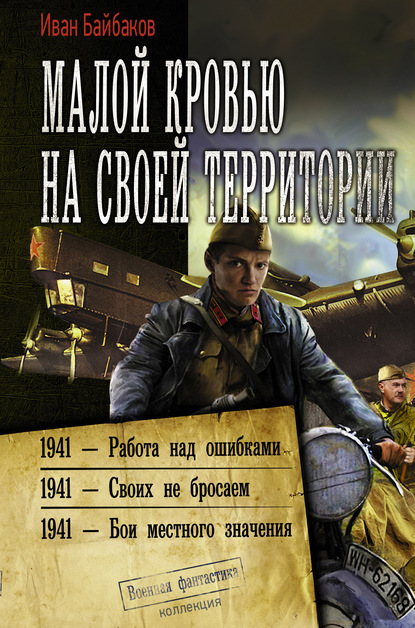 Малой кровью на своей территории: 1941 – Работа над ошибками. 1941 – Своих не бросаем. 1941 – Бои местного значения — Иван Байбаков