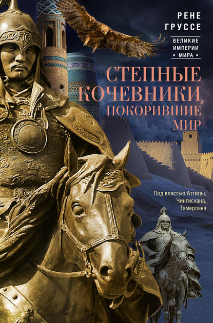Степные кочевники, покорившие мир. Под властью Аттилы, Чингисхана, Тамерлана — Рене Груссе