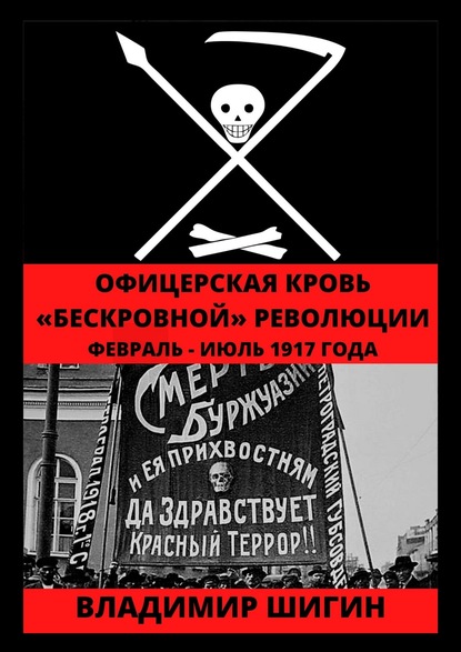 Офицерская кровь «бескровной» революции. Февраль – Июль 1917 года — Владимир Шигин