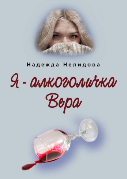 Я – алкоголичка Вера — Надежда Нелидова