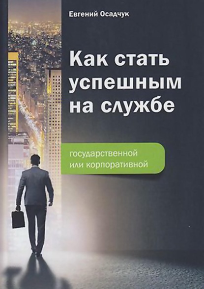 Как стать успешным на службе – государственной или корпоративной — Е. В. Осадчук