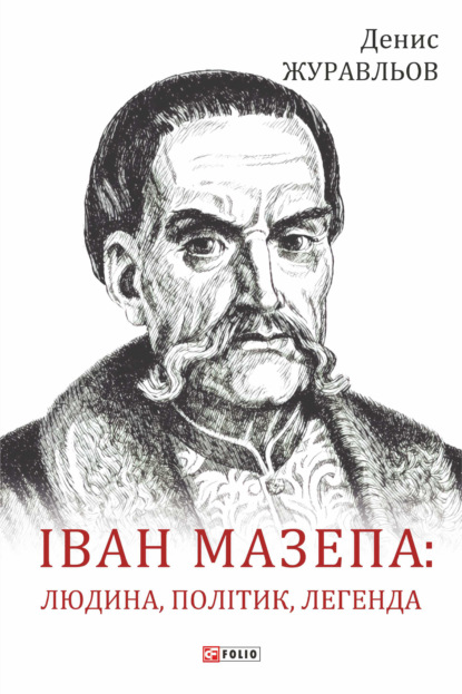 Іван Мазепа – людина, політик, легенда — Денис Журавльов
