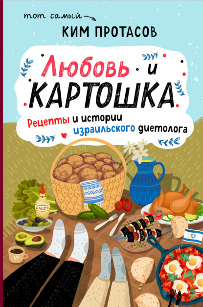 Любовь и картошка. Рецепты и истории израильского диетолога — Ким Протасов