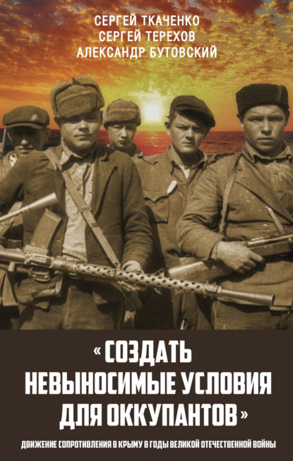 «Создать невыносимые условия для оккупантов»: движение сопротивления в Крыму в годы Великой Отечественной войны — Сергей Ткаченко