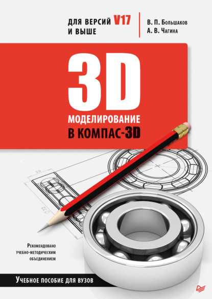 3D-моделирование в КОМПАС-3D версий V17 и выше. Учебное пособие для вузов — В. П. Большаков