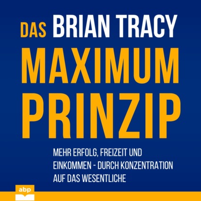 Das Maximum-Prinzip - Mehr Erfolg, Freizeit und Einkommen - durch Konzentration auf das Wesentliche (Ungek?rzt) — Брайан Трейси