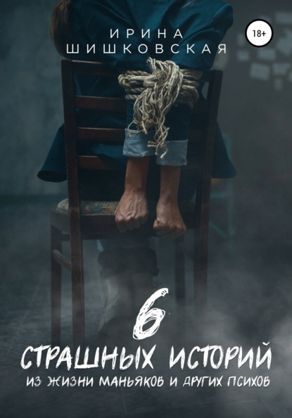 6 страшных историй из жизни маньяков и других психов — Ирина Шишковская
