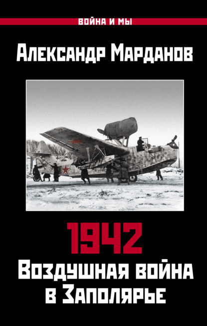 1942. Воздушная война в Заполярье. Книга первая (1 января – 30 июня). — Александр Марданов