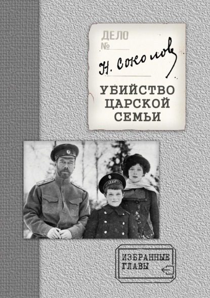 Убийство Царской семьи. Избранные главы с приложением — Н. А. Соколов