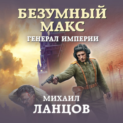 Безумный Макс. Генерал империи — Михаил Ланцов