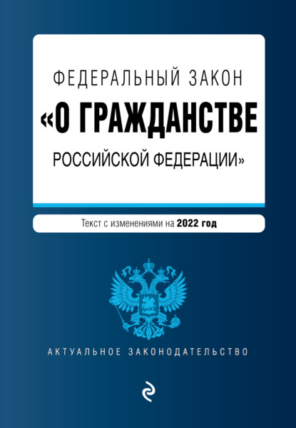 Федеральный закон «О гражданстве Российской Федерации». Текст с изменениями на 2022 год — Группа авторов