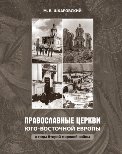 Православные церкви Юго-Восточной Европы в годы Второй мировой войны — М. В. Шкаровский