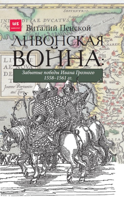 Ливонская война: Забытые победы Ивана Грозного 1558–1561 гг. — Виталий Пенской