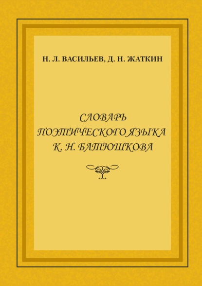 Словарь поэтического языка К. Н. Батюшкова — Д. Н. Жаткин