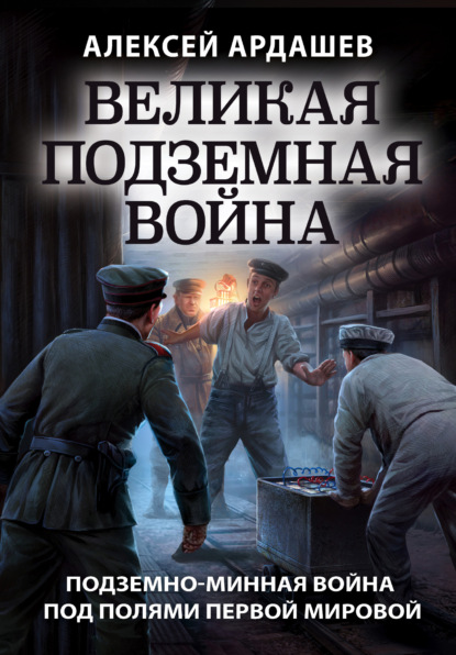 Великая подземная война: подземно-минная война под полями Первой мировой — Алексей Ардашев