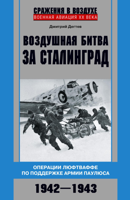 Воздушная битва за Сталинград. Операции люфтваффе по поддержке армии Паулюса. 1942–1943 — Дмитрий Дёгтев