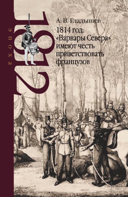1814 год: «Варвары Севера» имеют честь приветствовать французов — Андрей Гладышев
