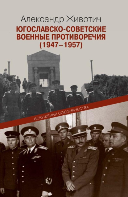 Югославско-советские военные противоречия (1947–1957). Искушения союзничества — Александр Животич
