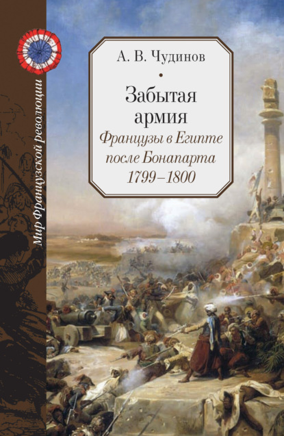 Забытая армия. Французы в Египте после Бонапарта. 1799 – 1800 — А. В. Чудинов