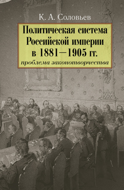Политическая система Российской империи в 1881– 1905 гг.: проблема законотворчества — Кирилл Соловьев
