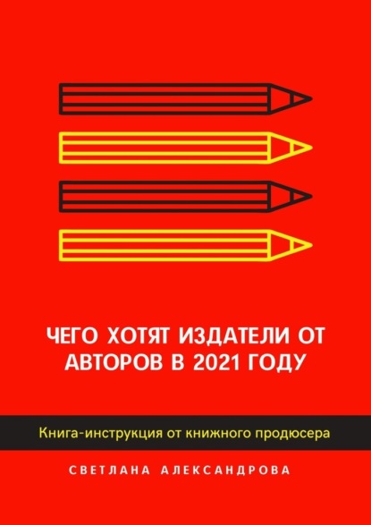 Чего хотят издатели от авторов в 2021 году. Книга-инструкция от книжного продюсера — Светлана Александрова