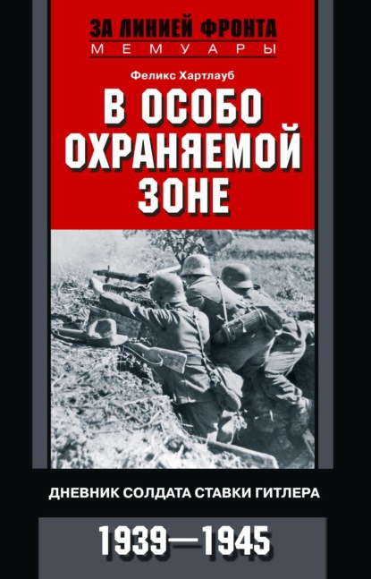 В особо охраняемой зоне. Дневник солдата ставки Гитлера. 1939– 1945 — Феликс Хартлауб