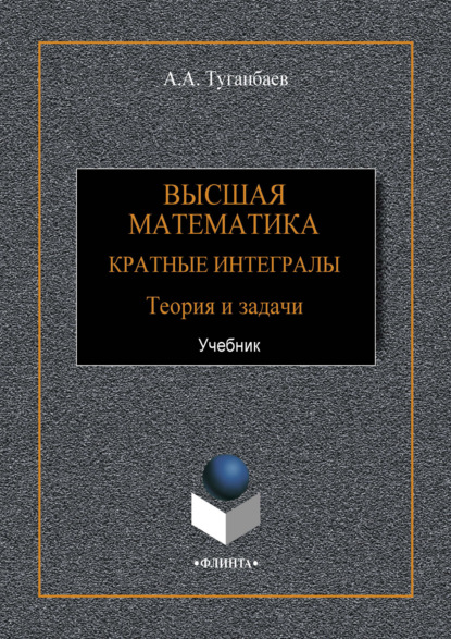 Высшая математика. Кратные интегралы. Теория и задачи — А. А. Туганбаев