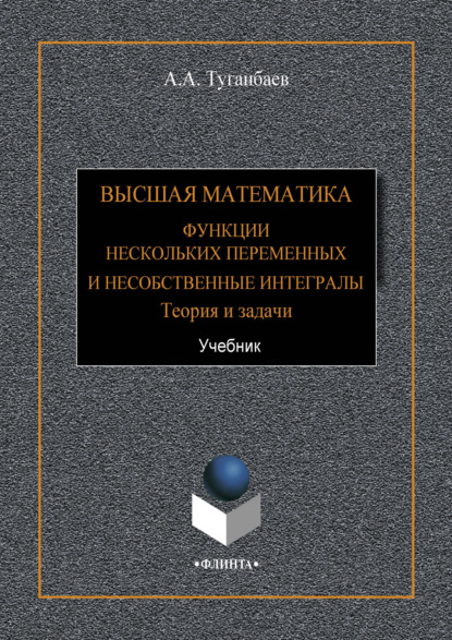 Высшая математика. Функции нескольких переменных и несобственные интегралы. Теория и задачи — А. А. Туганбаев