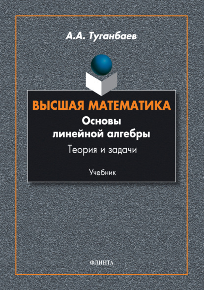 Высшая математика. Основы линейной алгебры. Теория и задачи — А. А. Туганбаев