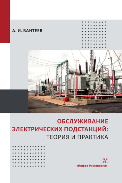 Обслуживание электрических подстанций: теория и практика — А. И. Вантеев