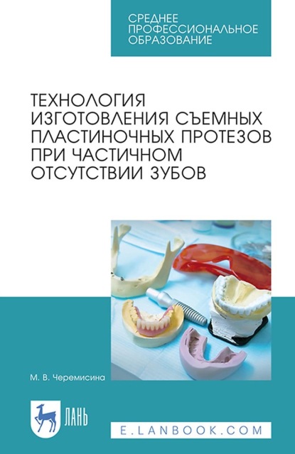 Технология изготовления съемных пластиночных протезов при частичном отсутствии зубов. Учебное пособие для СПО — Мария Черемисина