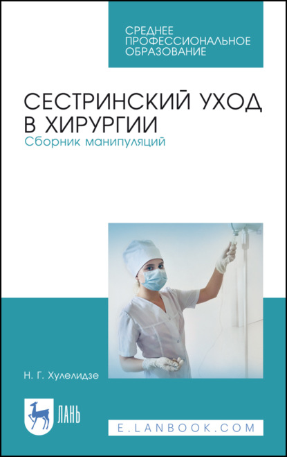 Сестринский уход в хирургии. Сборник манипуляций — Н. Г. Хулелидзе