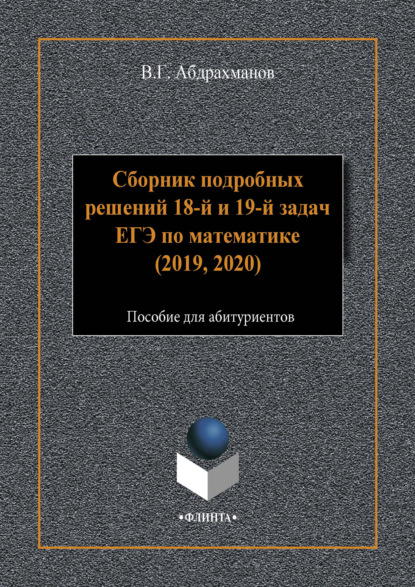 Сборник подробных решений 18-й и 19-й задач ЕГЭ по математике (2019, 2020) — В. Г. Абдрахманов