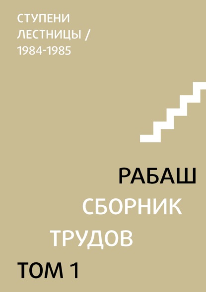 Сборник трудов. Том 1. Ступени лестницы (статьи 1984-1985 гг.) — РАБАШ