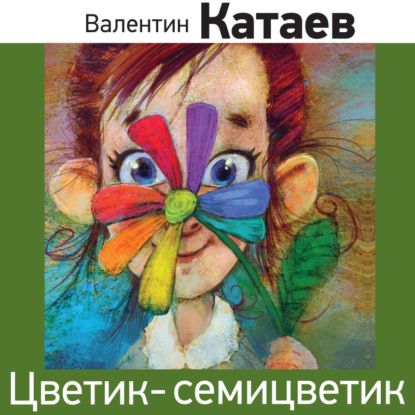 Цветик-семицветик (сказка) — Валентин Катаев