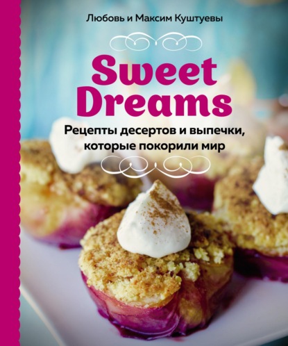 Sweet Dreams. Рецепты десертов и выпечки, которые покорили мир — Любовь Куштуева